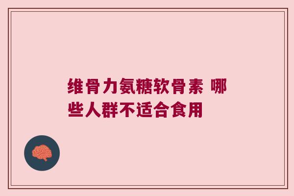 维骨力氨糖软骨素 哪些人群不适合食用