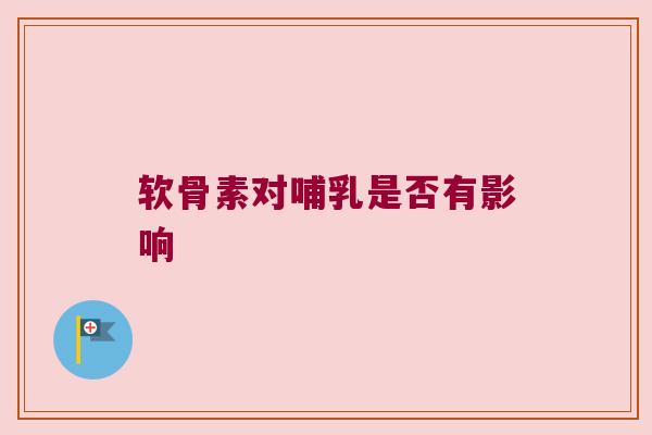 软骨素对哺乳是否有影响 软骨素对哺乳是否有影响